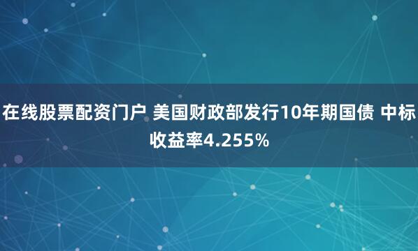 在线股票配资门户 美国财政部发行10年期国债 中标收益率4.255%