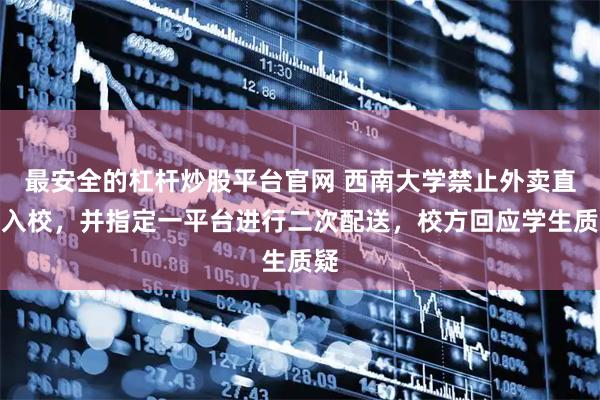 最安全的杠杆炒股平台官网 西南大学禁止外卖直接入校，并指定一平台进行二次配送，校方回应学生质疑