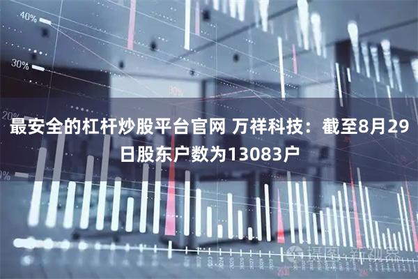 最安全的杠杆炒股平台官网 万祥科技：截至8月29日股东户数为13083户