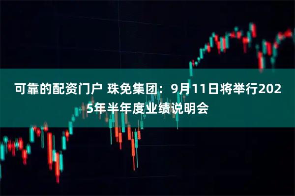 可靠的配资门户 珠免集团：9月11日将举行2025年半年度业绩说明会