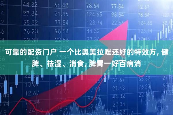 可靠的配资门户 一个比奥美拉唑还好的特效方, 健脾、祛湿、消食, 脾胃一好百病消