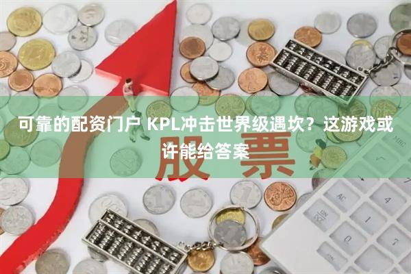 可靠的配资门户 KPL冲击世界级遇坎？这游戏或许能给答案