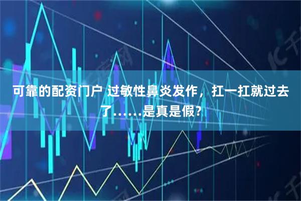 可靠的配资门户 过敏性鼻炎发作，扛一扛就过去了……是真是假？