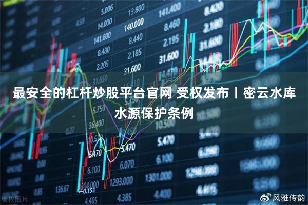 最安全的杠杆炒股平台官网 受权发布丨密云水库水源保护条例