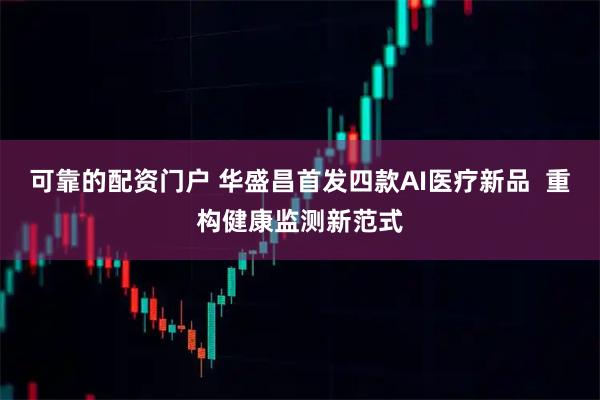 可靠的配资门户 华盛昌首发四款AI医疗新品  重构健康监测新范式