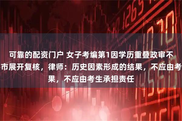 可靠的配资门户 女子考编第1因学历重叠政审不合格，射洪市展开复核，律师：历史因素形成的结果，不应由考生承担责任