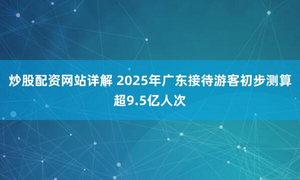炒股配资网站详解 2025年广东接待游客初步测算超9.5亿人次