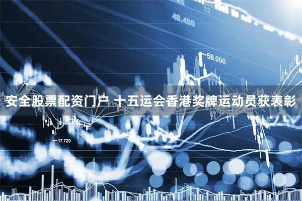 安全股票配资门户 十五运会香港奖牌运动员获表彰