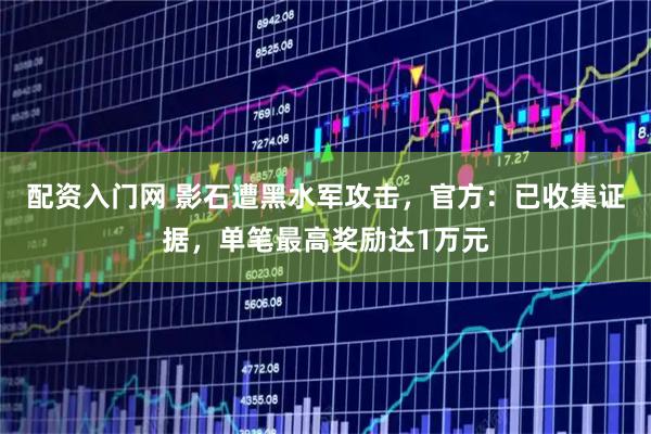 配资入门网 影石遭黑水军攻击，官方：已收集证据，单笔最高奖励达1万元