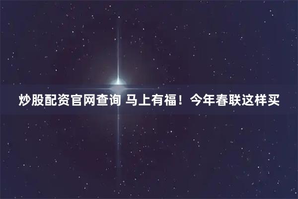 炒股配资官网查询 马上有福！今年春联这样买