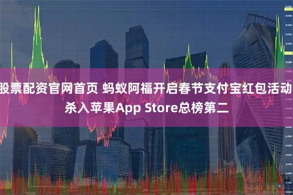 股票配资官网首页 蚂蚁阿福开启春节支付宝红包活动 杀入苹果App Store总榜第二