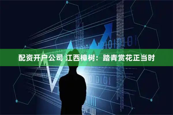 配资开户公司 江西樟树：踏青赏花正当时
