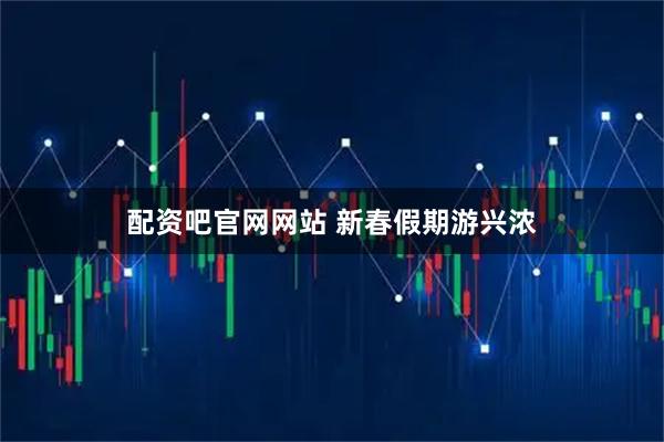 配资吧官网网站 新春假期游兴浓