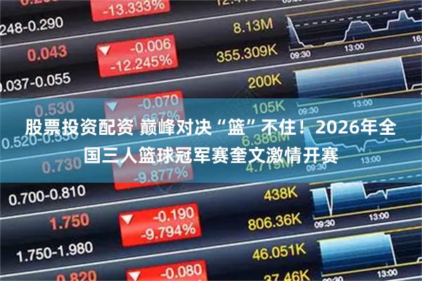 股票投资配资 巅峰对决“篮”不住！2026年全国三人篮球冠军赛奎文激情开赛
