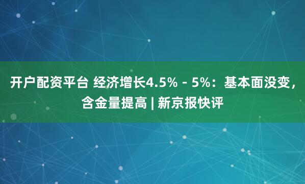 开户配资平台 经济增长4.5%-5%:基本面没变,含金量提高 | 新京报快评