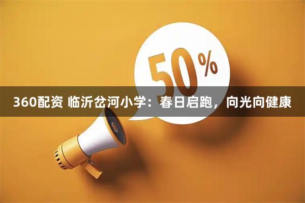 360配资 临沂岔河小学：春日启跑，向光向健康