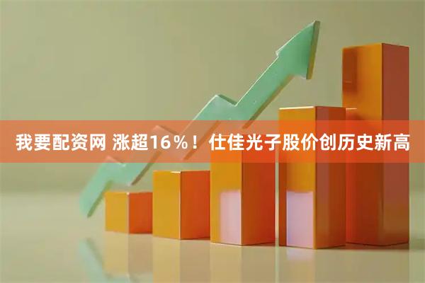 我要配资网 涨超16％！仕佳光子股价创历史新高